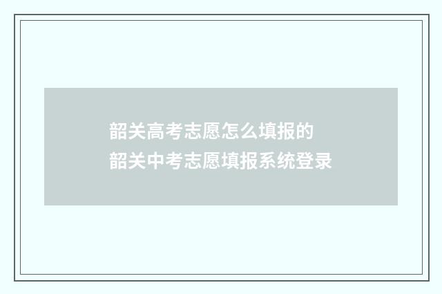 韶关高考志愿怎么填报的 韶关中考志愿填报系统登录