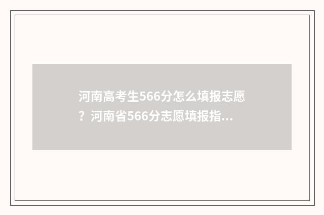 河南高考生566分怎么填报志愿？河南省566分志愿填报指导 河南高考566分是什么水平