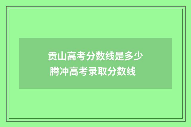 贡山高考分数线是多少 腾冲高考录取分数线