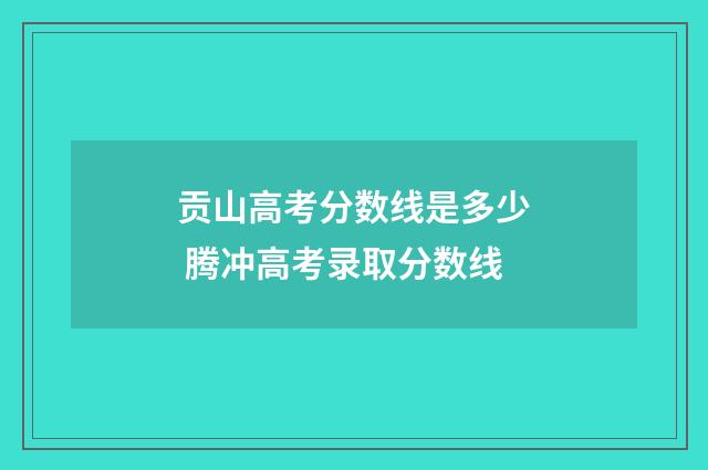 贡山高考分数线是多少 腾冲高考录取分数线