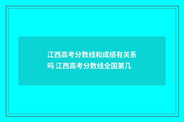 江西高考分数线和成绩有关系吗 江西高考分数线全国第几