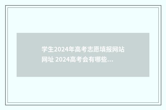 学生2024年高考志愿填报网站网址 2024高考会有哪些变化