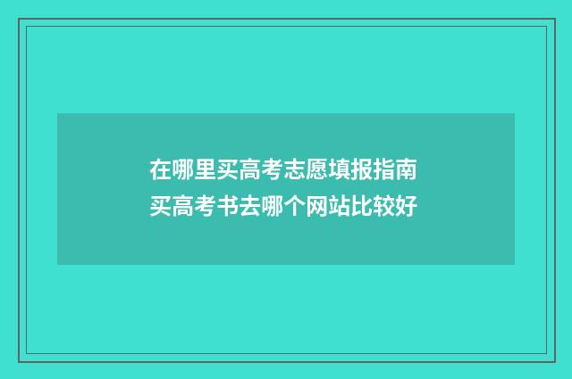 在哪里买高考志愿填报指南 买高考书去哪个网站比较好
