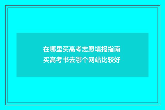在哪里买高考志愿填报指南 买高考书去哪个网站比较好