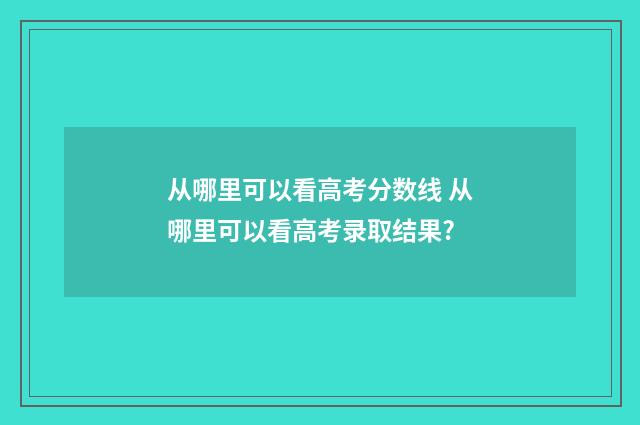 从哪里可以看高考分数线 从哪里可以看高考录取结果?