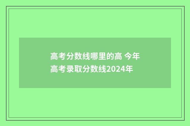 高考分数线哪里的高 今年高考录取分数线2024年