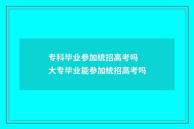 专科毕业参加统招高考吗 大专毕业能参加统招高考吗