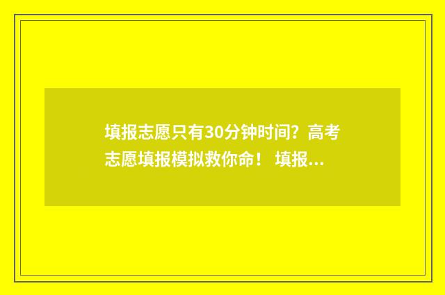 填报志愿只有30分钟时间？高考志愿填报模拟救你命！ 填报志愿只有半个小时吗