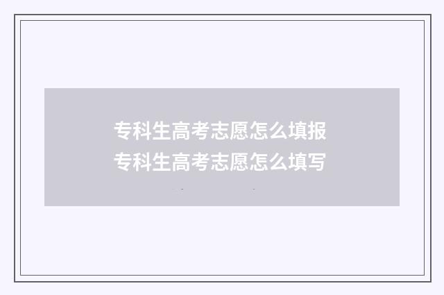 专科生高考志愿怎么填报 专科生高考志愿怎么填写