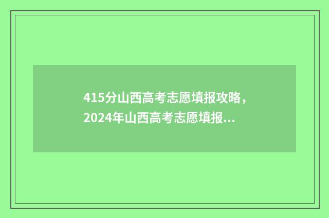 415分山西高考志愿填报攻略，2024年山西高考志愿填报指南 山西514分高考排名