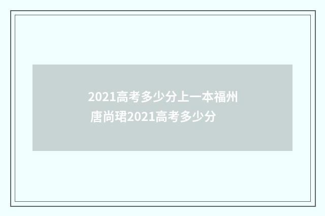 2021高考多少分上一本福州 唐尚珺2021高考多少分
