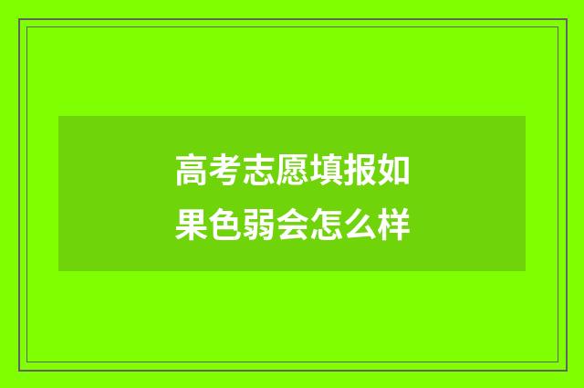 高考志愿填报如果色弱会怎么样