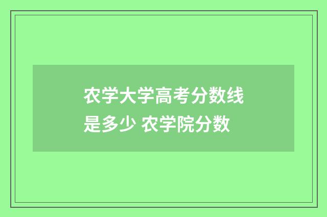 农学大学高考分数线是多少 农学院分数
