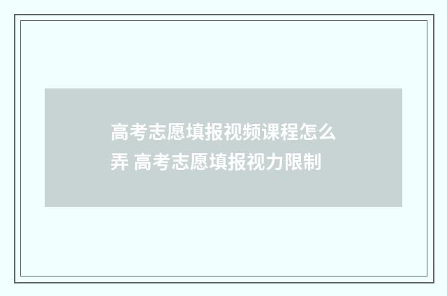 高考志愿填报视频课程怎么弄 高考志愿填报视力限制