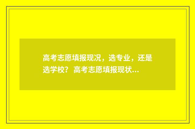 高考志愿填报现况,选专业,还是选学校? 高考志愿填报现状调查报告