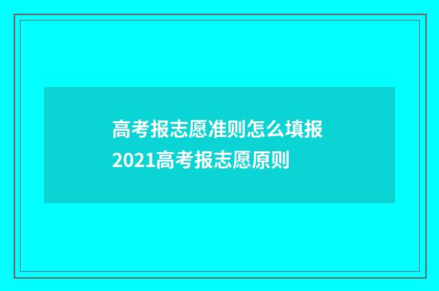 高考报志愿准则怎么填报 2021高考报志愿原则