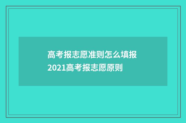 高考报志愿准则怎么填报 2021高考报志愿原则