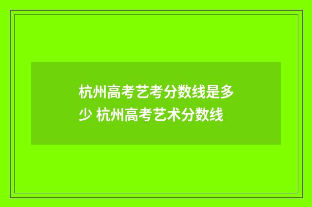 杭州高考艺考分数线是多少 杭州高考艺术分数线