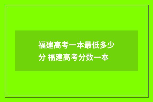 福建高考一本最低多少分 福建高考分数一本