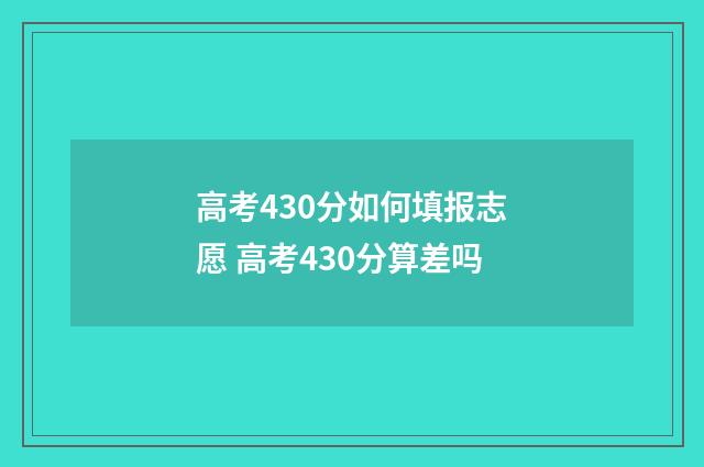 高考430分如何填报志愿 高考430分算差吗