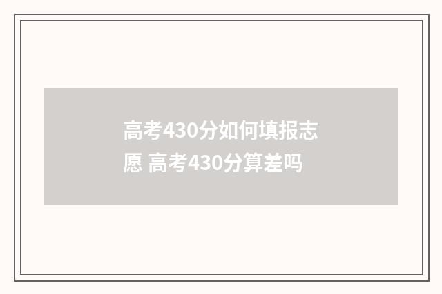 高考430分如何填报志愿 高考430分算差吗
