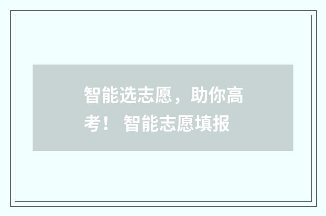 智能选志愿，助你高考！ 智能志愿填报