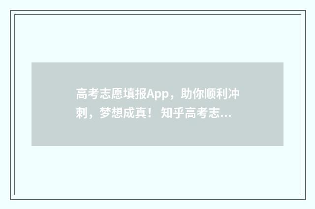 高考志愿填报App,助你顺利冲刺,梦想成真! 知乎高考志愿填报app