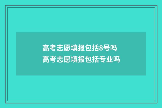 高考志愿填报包括8号吗 高考志愿填报包括专业吗