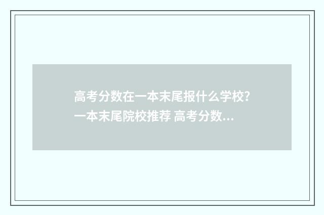 高考分数在一本末尾报什么学校？一本末尾院校推荐 高考分数在一本线左右