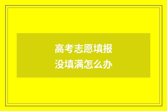 高考志愿填报没填满怎么办