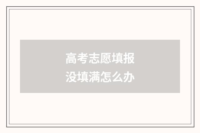 高考志愿填报没填满怎么办