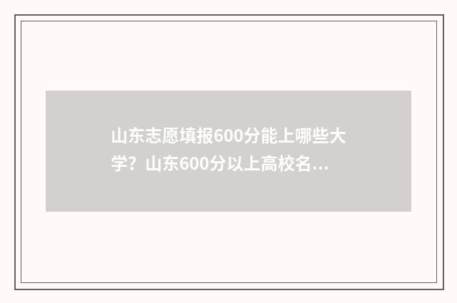 山东志愿填报600分能上哪些大学？山东600分以上高校名单 山东志愿填报规则