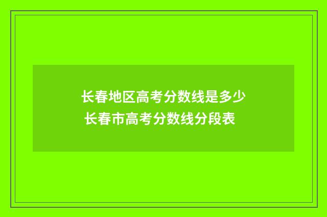 长春地区高考分数线是多少 长春市高考分数线分段表