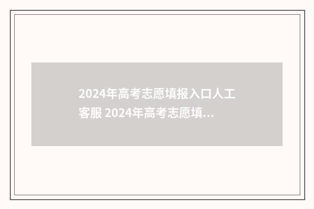 2024年高考志愿填报入口人工客服 2024年高考志愿填报卡