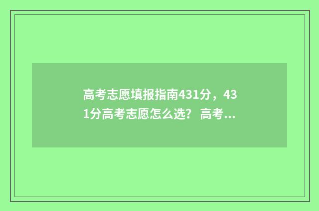 高考志愿填报指南431分,431分高考志愿怎么选? 高考志愿填报指导张雪峰