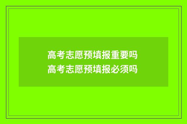 高考志愿预填报重要吗 高考志愿预填报必须吗