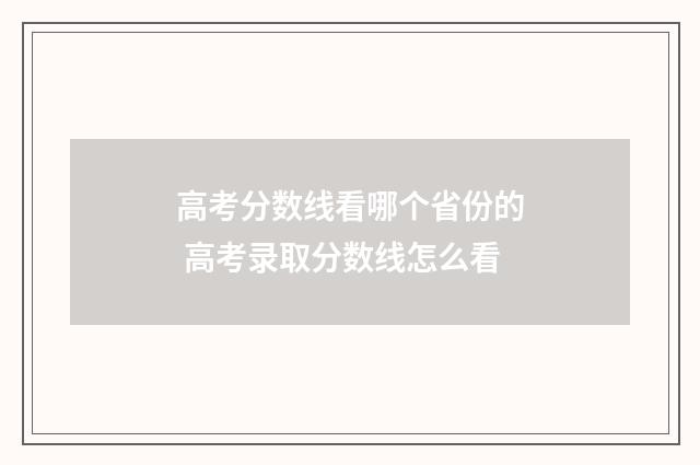 高考分数线看哪个省份的 高考录取分数线怎么看