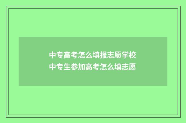中专高考怎么填报志愿学校 中专生参加高考怎么填志愿