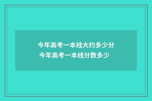 今年高考一本线大约多少分 今年高考一本线分数多少