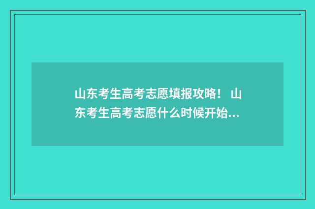 山东考生高考志愿填报攻略！ 山东考生高考志愿什么时候开始投档录取