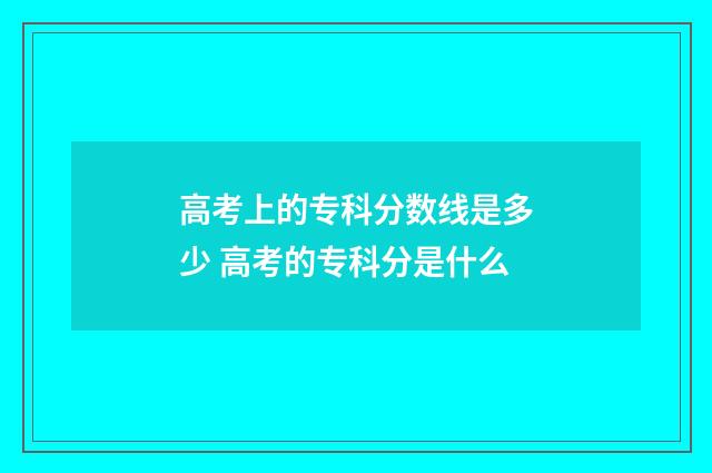 高考上的专科分数线是多少 高考的专科分是什么