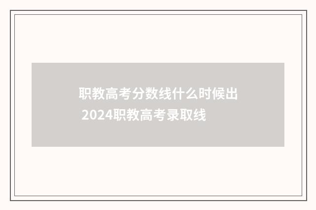 职教高考分数线什么时候出 2024职教高考录取线