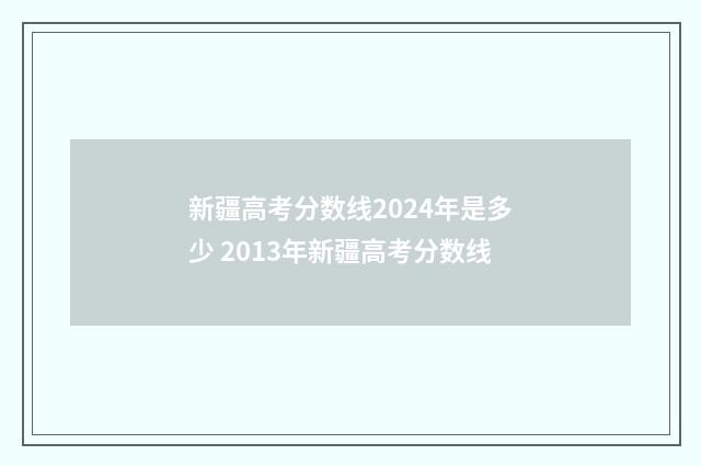 新疆高考分数线2024年是多少 2013年新疆高考分数线