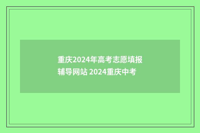 重庆2024年高考志愿填报辅导网站 2024重庆中考