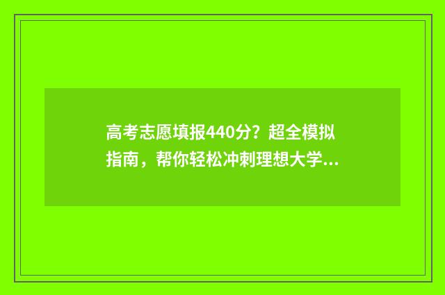 高考志愿填报440分？超全模拟指南，帮你轻松冲刺理想大学！ 高考志愿填报技巧