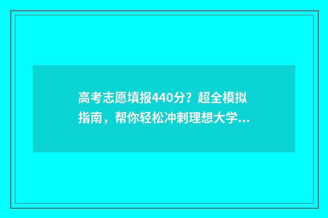 高考志愿填报440分？超全模拟指南，帮你轻松冲刺理想大学！ 高考志愿填报技巧