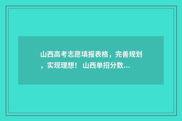 山西高考志愿填报表格，完善规划，实现理想！ 山西单招分数线