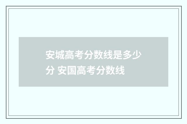 安城高考分数线是多少分 安国高考分数线