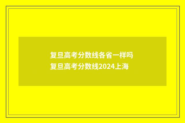 复旦高考分数线各省一样吗 复旦高考分数线2024上海
