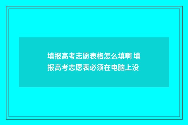 填报高考志愿表格怎么填啊 填报高考志愿表必须在电脑上没